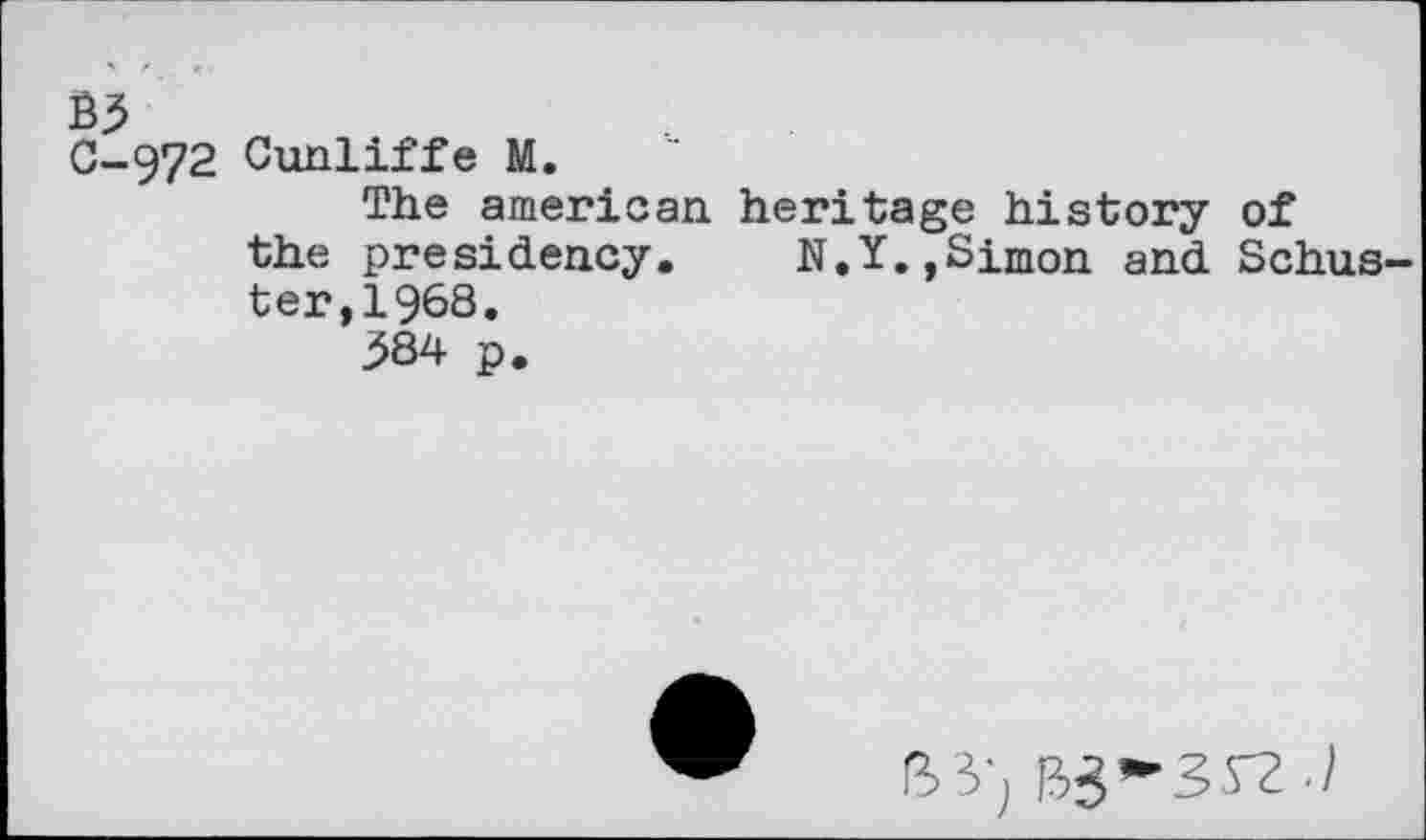 ﻿B5
C-972 Cunliffe M.
The american heritage history of the presidency. N.Y.,Simon and Schuster,1968.
584 p.